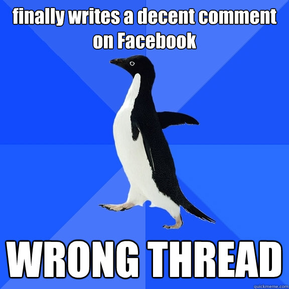 finally writes a decent comment on Facebook WRONG THREAD  Socially Awkward Penguin