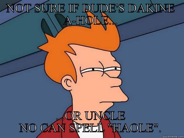 NOT SURE IF DUDE'S DAKINE A-HOLE... ...OR UNCLE NO CAN SPELL 
