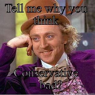 TELL ME WHY YOU THINK CONSERVATIVE = BAD? Condescending Wonka