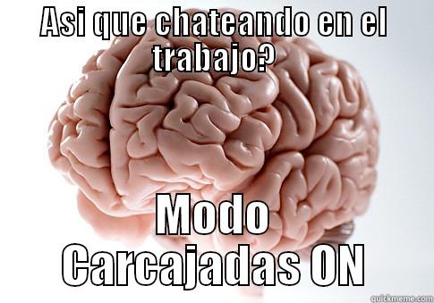 ASI QUE CHATEANDO EN EL TRABAJO? MODO CARCAJADAS ON Scumbag Brain