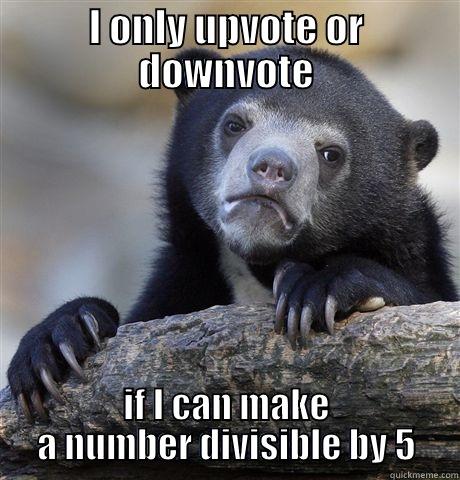 I ONLY UPVOTE OR DOWNVOTE IF I CAN MAKE A NUMBER DIVISIBLE BY 5 Confession Bear
