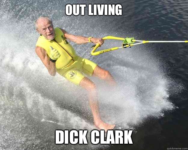 Out living Dick clark  Extreme Senior Citizen