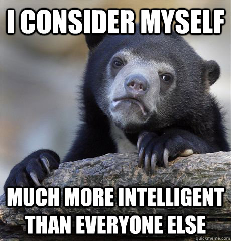 I consider myself much more intelligent than everyone else  Confession Bear