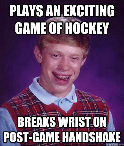 plays an exciting game of hockey breaks wrist on post-game handshake  Bad Luck Brian
