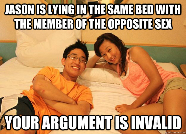 Jason is lying in the same bed with the member of the opposite sex your argument is invalid - Jason is lying in the same bed with the member of the opposite sex your argument is invalid  Your argument is invalid