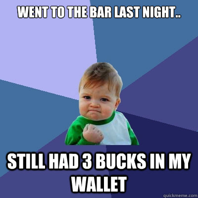 Went to the bar last night.. still had 3 bucks in my wallet  Success Kid