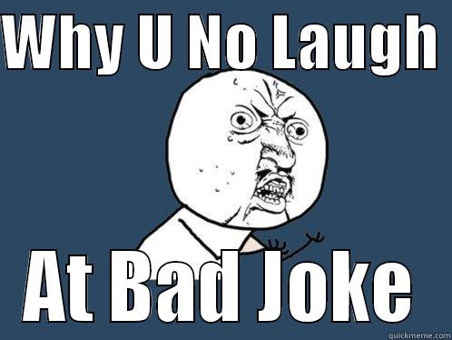 WHY U NO LAUGH  AT BAD JOKE Y U No