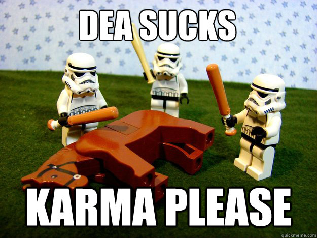 DEA sucks KARMA please  Dead Horse