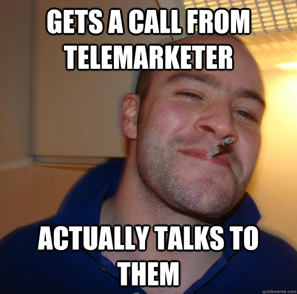 gets a call from telemarketer actually talks to them - gets a call from telemarketer actually talks to them  Misc