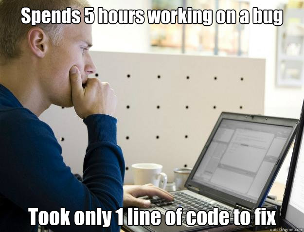 Spends 5 hours working on a bug Took only 1 line of code to fix - Spends 5 hours working on a bug Took only 1 line of code to fix  Programmer