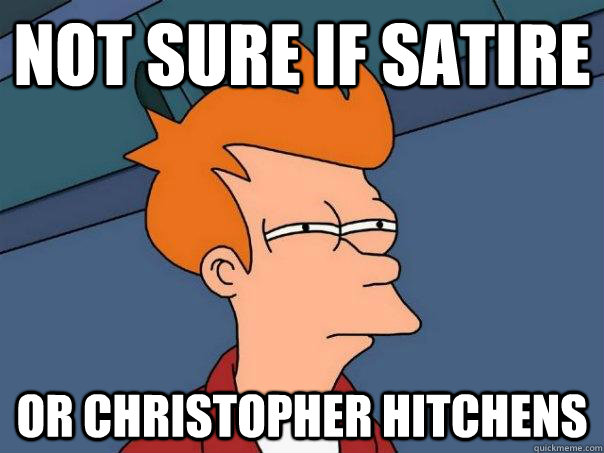 Not sure if satire or Christopher hitchens  Futurama Fry