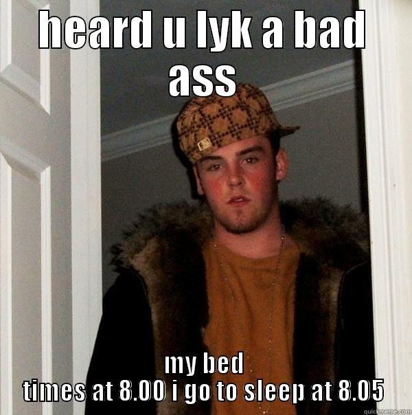 HEARD U LYK A BAD ASS MY BED TIMES AT 8.00 I GO TO SLEEP AT 8.05 Scumbag Steve