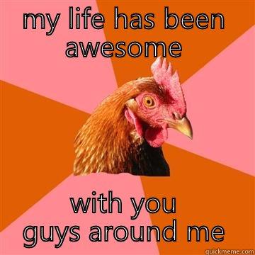 MY LIFE HAS BEEN AWESOME WITH YOU GUYS AROUND ME Anti-Joke Chicken