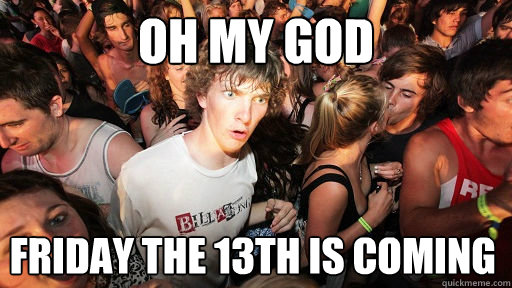 oh my god Friday the 13th is coming  Sudden Clarity Clarence