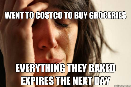 Went to costco to buy groceries  everything they baked expires the next day  First World Problems