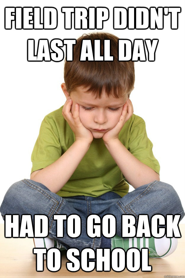 Field trip didn't last all day Had to go back to school - Field trip didn't last all day Had to go back to school  First grade problems