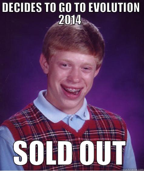DECIDES TO GO TO EVOLUTION 2014  SOLD OUT Bad Luck Brian