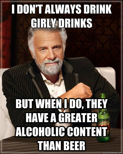 I don't always drink girly drinks But when i do, they have a greater alcoholic content than beer - I don't always drink girly drinks But when i do, they have a greater alcoholic content than beer  The Most Interesting Man In The World