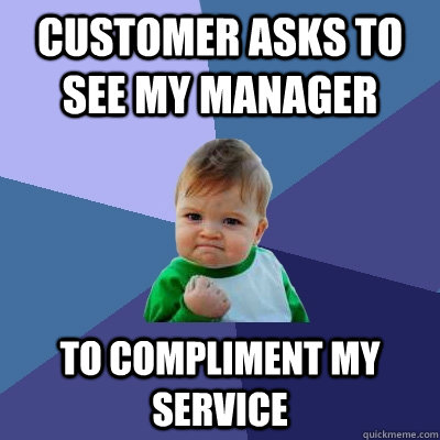 Customer asks to see My manager To compliment my service  Success Kid