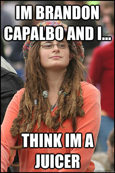 im brandon capalbo and i... think im a juicer  College Liberal
