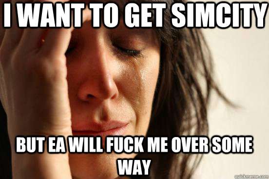 I want to get Simcity But EA will fuck me over some way   First World Problems