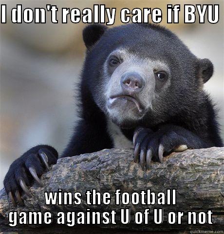 I DON'T REALLY CARE IF BYU  WINS THE FOOTBALL GAME AGAINST U OF U OR NOT Confession Bear