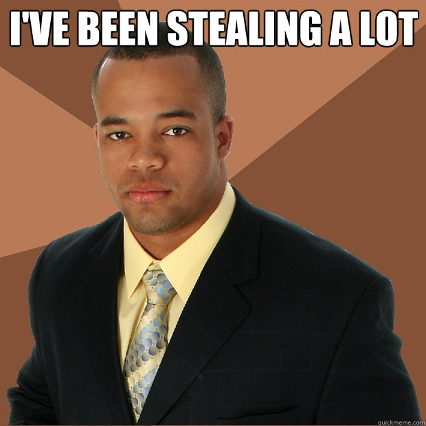 i've been stealing a lot   Successful Black Man