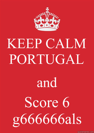 KEEP CALM PORTUGAL and Score 6 g666666als  Keep calm or gtfo