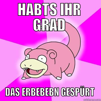 HABTS IHR GRAD DAS ERBEBEBN GESPÜRT Slowpoke
