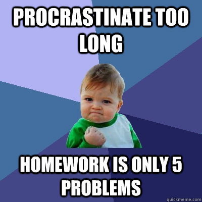 Procrastinate too long Homework is only 5 problems  Success Kid