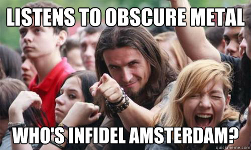 Listens to obscure metal Who's infidel amsterdam? - Listens to obscure metal Who's infidel amsterdam?  Ridiculously Photogenic Metal Fan