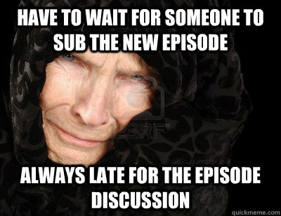 Have to wait for someone to sub the new episode always late for the episode discussion - Have to wait for someone to sub the new episode always late for the episode discussion  Second World Problems