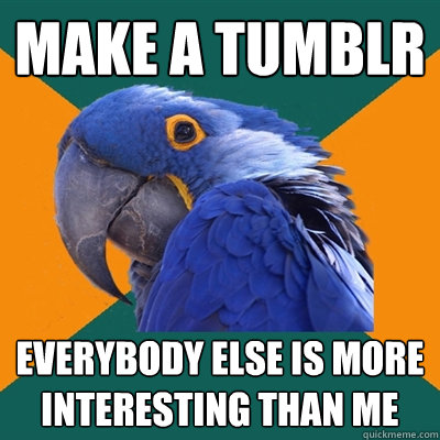Make a Tumblr Everybody else is more interesting than me  Paranoid Parrot