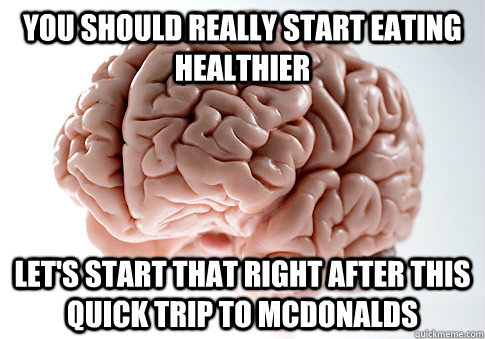you should really start eating healthier let's start that right after this quick trip to mcdonalds  Scumbag Brain