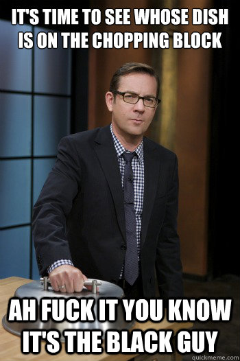 It's time to see whose dish is on the chopping block ah fuck it you know it's the black guy  Ted Allen Chopped Food Network
