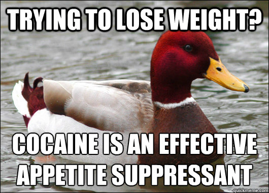 Trying to lose weight? Cocaine is an effective 
appetite suppressant   Malicious Advice Mallard