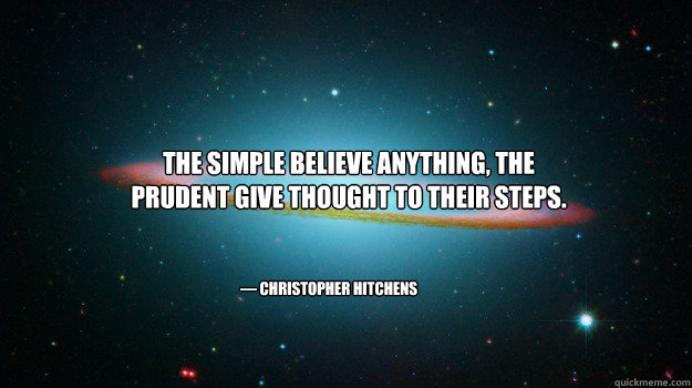 The Simple believe anything, the prudent give thought to their steps. — Christopher Hitchens - The Simple believe anything, the prudent give thought to their steps. — Christopher Hitchens  Fancy space