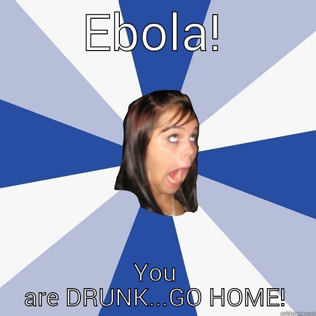 EBOLA! YOU ARE DRUNK...GO HOME! Annoying Facebook Girl