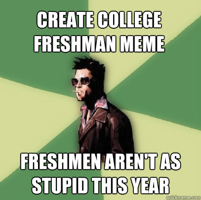 Create college freshman meme freshmen aren't as stupid this year - Create college freshman meme freshmen aren't as stupid this year  Helpful Tyler Durden
