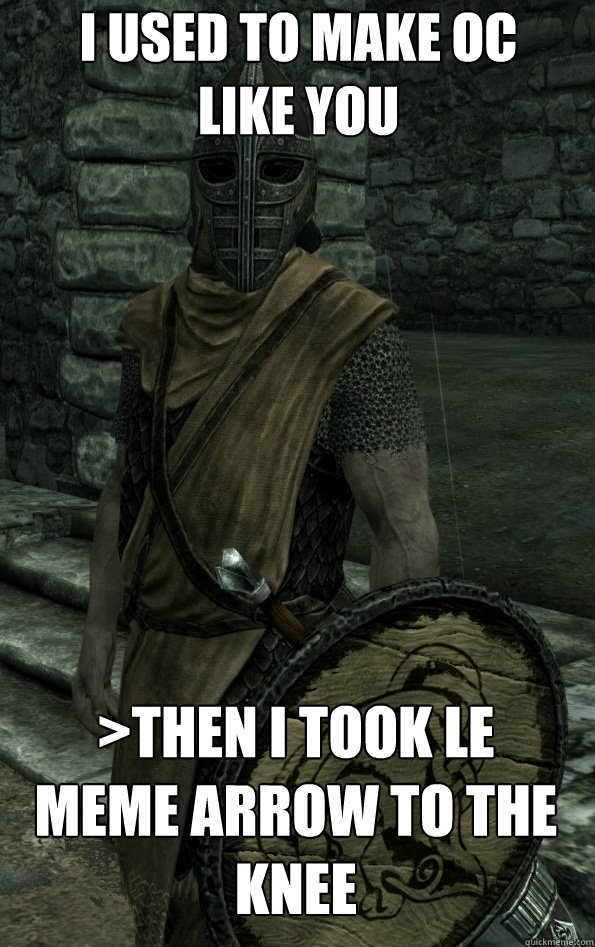 I used to make OC like you >Then I took Le meme arrow to the knee    Arrow to the Knee