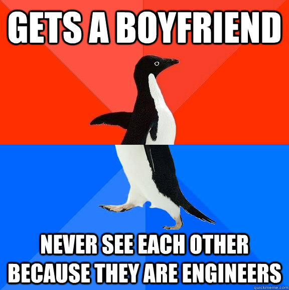 Gets a boyfriend never see each other because they are engineers  Socially Awesome Awkward Penguin