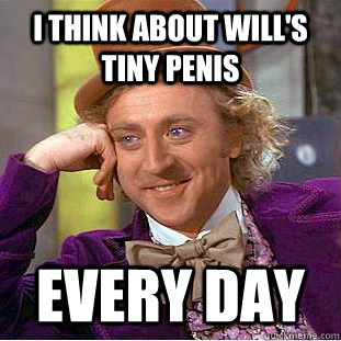 I think about Will's tiny penis  every day - I think about Will's tiny penis  every day  Creepy Wonka