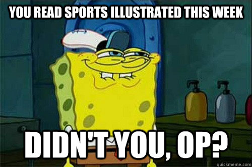 YOU READ SPORTS ILLUSTRATED THIS WEEK DIDN'T YOU, OP? - YOU READ SPORTS ILLUSTRATED THIS WEEK DIDN'T YOU, OP?  Dont You Squidward