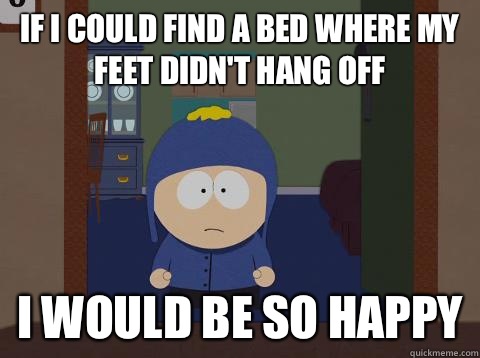 if I could find a bed where my feet didn't hang off  i would be so happy  Craig would be so happy