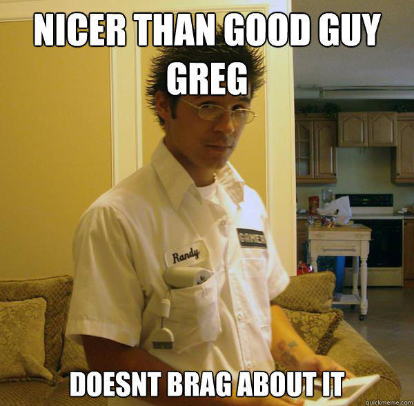 Nicer than good guy greg Doesnt brag about it - Nicer than good guy greg Doesnt brag about it  Righteous Randy