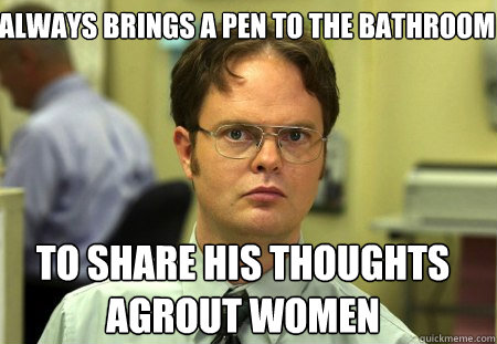 Always brings a pen to the bathroom To share his thoughts agrout women  Schrute