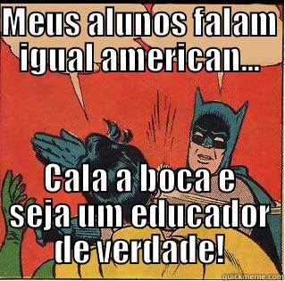 MEUS ALUNOS FALAM IGUAL AMERICAN... CALA A BOCA E SEJA UM EDUCADOR DE VERDADE! Slappin Batman