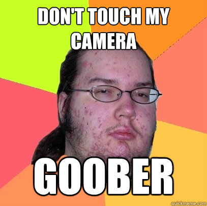 Don't Touch My Camera Goober - Don't Touch My Camera Goober  Butthurt Dweller