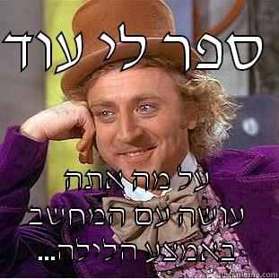 ספר לי עוד  על מה אתה עושה עם המחשב ...באמצע הלילה Condescending Wonka