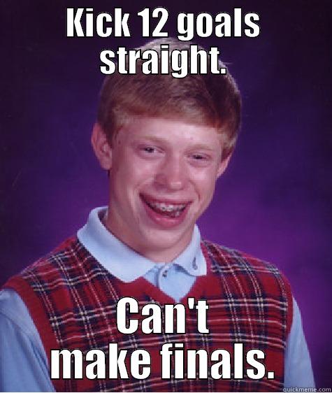 KICK 12 GOALS STRAIGHT. CAN'T MAKE FINALS. Bad Luck Brian